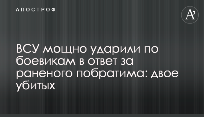 ВСУ мощно ударили по боевикам в ответ за раненого побратима: двое убитых