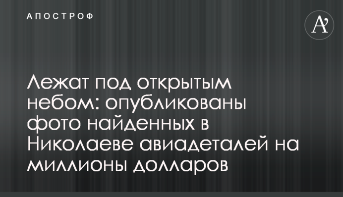 Лежат под открытым небом: опубликованы фото найденных в Николаеве авиадеталей на миллионы долларов