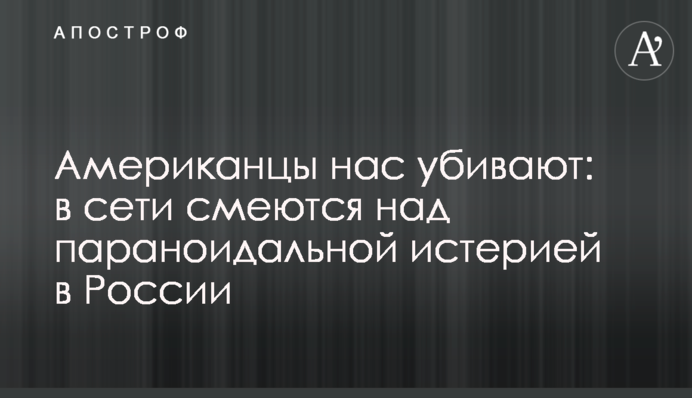 Американцы нас убивают: в сети смеются над параноидальной истерией в России