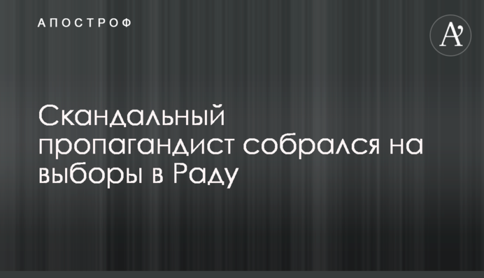 ​Скандальний пропагандист зібрався на вибори в Раду