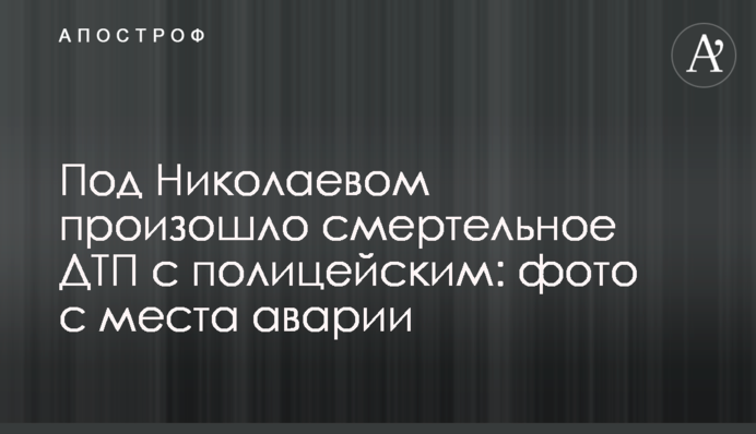 Під Миколаєвом сталася смертельна ДТП з поліцейським: фото з місця аварії