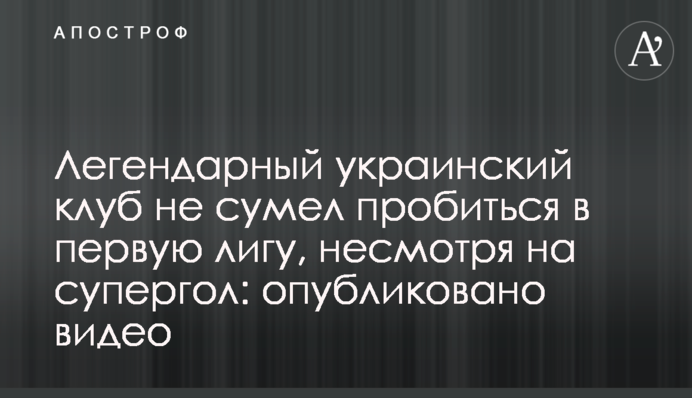 Легендарный украинский клуб не сумел пробиться в первую лигу, несмотря на супергол: опубликовано видео