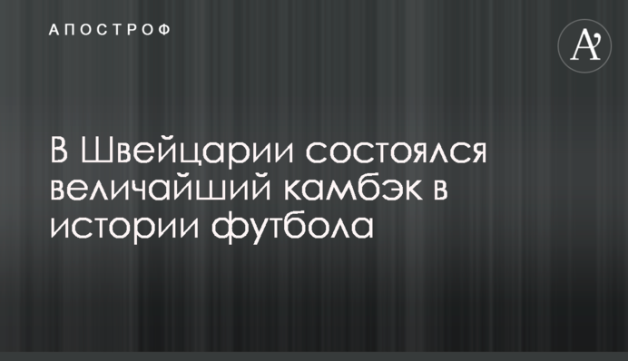 У Швейцарії відбувся найбільший камбек в історії футболу