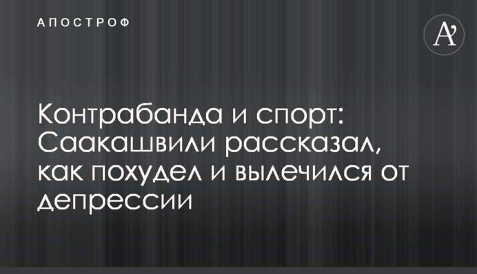 Контрабанда та спорт: Саакашвілі розповів, як схуд і вилікувався від депресії