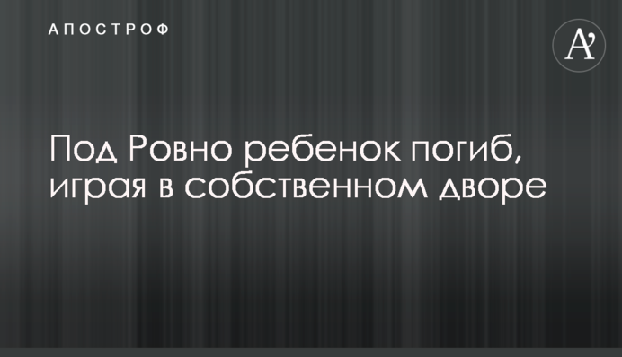 Під Рівним дитина загинула, граючи у власному дворі