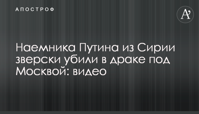 ​Найманця Путіна з Сирії по-звірячому вбили в бійці під Москвою: відео