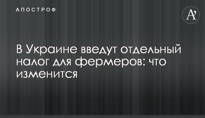 ​В Украине введут отдельный налог для фермеров: что изменится