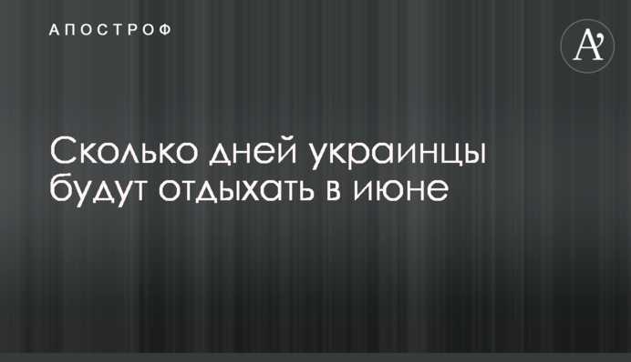 Сколько дней украинцы будут отдыхать в июне