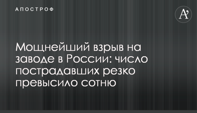 Потужний вибух на заводі в Росії: кількість постраждалих різко перевищила сотню
