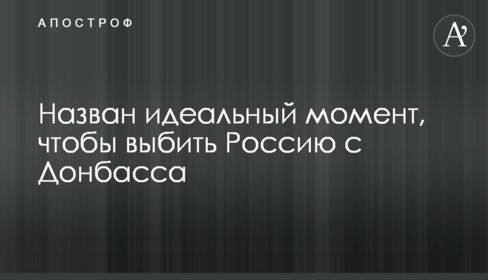 Назван идеальный момент, чтобы выбить Россию с Донбасса