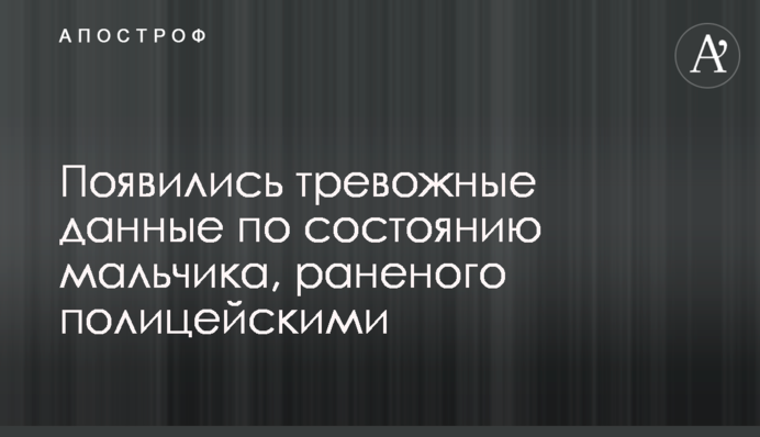 З'явилися тривожні дані щодо стану хлопчика, пораненого поліцейськими