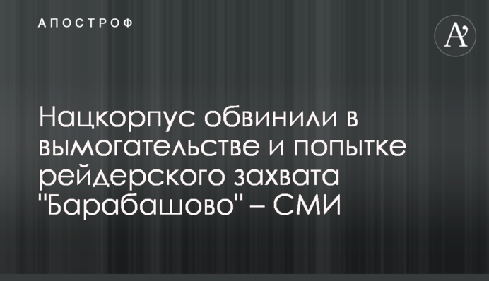 Нацкорпус обвинили в вымогательстве и попытке рейдерского захвата 