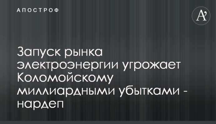 Запуск рынка электроэнергии угрожает Коломойскому миллиардными убытками - нардеп