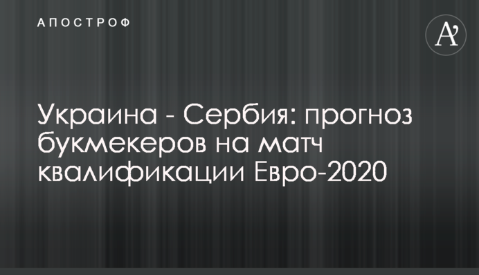 Украина - Сербия: прогноз букмекеров на матч квалификации Евро-2020