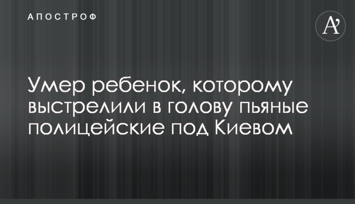 Умер ребенок, которому выстрелили в голову пьяные полицейские под Киевом