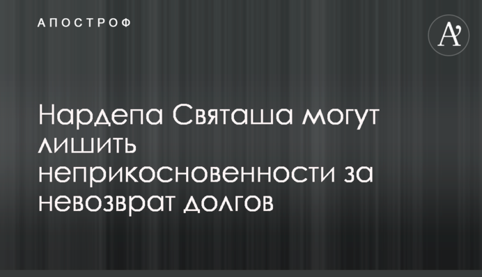 Нардепа Святаша могут лишить неприкосновенности за невозврат долгов