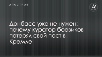 Донбас вже не потрібен: чому куратор бойовиків втратив свій пост в Кремлі