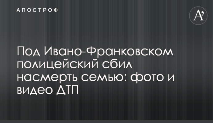 Под Ивано-Франковском полицейский сбил насмерть семью: фото и видео ДТП