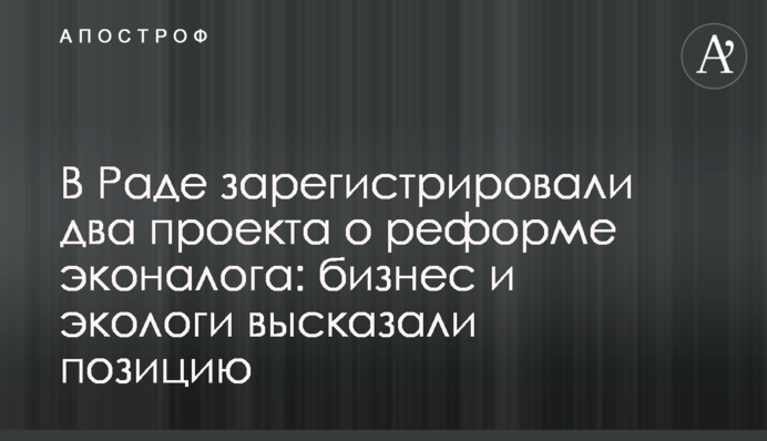 В Раде зарегистрировали два проекта о реформе эконалога: бизнес и экологи высказали позицию