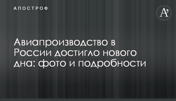 ​Авіавиробництво в Росії досягло нового дна: фото і подробиці