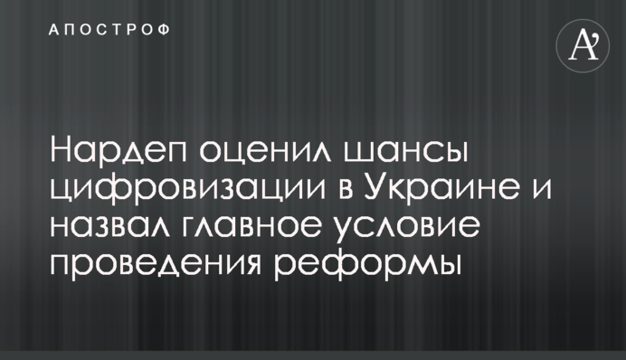 Нардеп Данченко оцінив шанси цифровізації в Україні і назвав головну умову проведення реформи