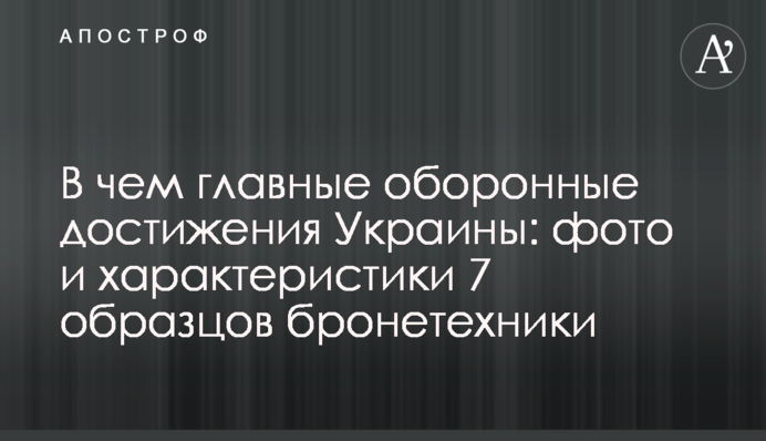 В чем главные оборонные достижения Украины: фото и характеристики 7 образцов бронетехники