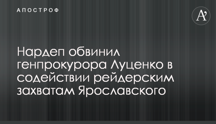 Нардеп обвинил генпрокурора Луценко в содействии рейдерских захватов активов АИС