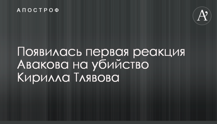Появилась первая реакция Авакова на убийство Кирилла Тлявова
