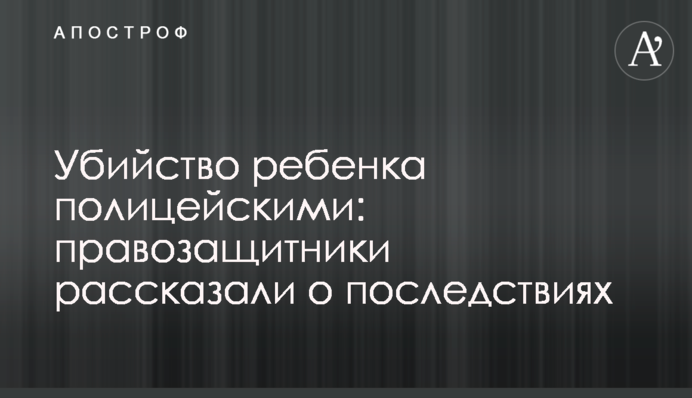 Убийство ребенка полицейскими: правозащитники рассказали о последствиях