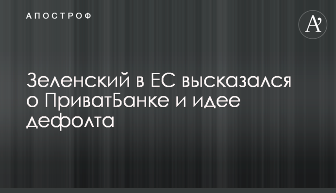 Зеленский в ЕС высказался о ПриватБанке и идее дефолта