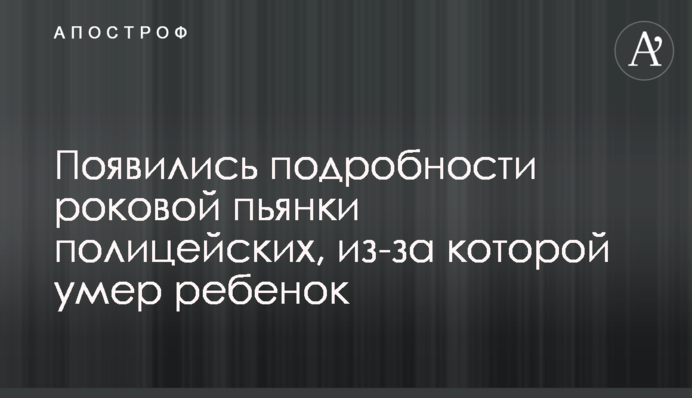 З'явилися подробиці фатальної п'янки поліцейських, через яку померла дитина