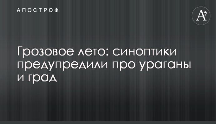 Грозове літо: синоптики попередили про урагани і град