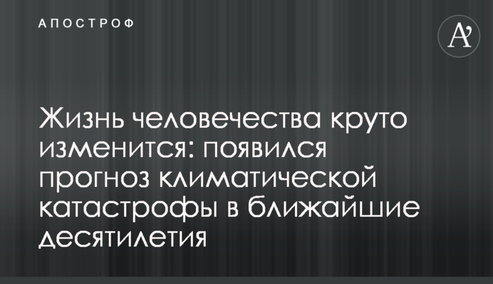 Життя людства круто зміниться: з'явився прогноз кліматичної катастрофи в найближчі десятиліття