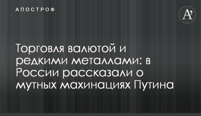 Торговля валютой и редкими металлами: в России рассказали о мутных махинациях Путина