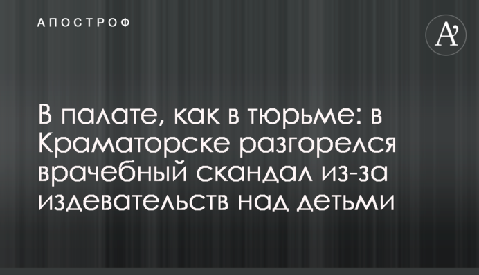 У палаті, як у в'язниці: в Краматорську розгорівся лікарський скандал через знущання над дітьми