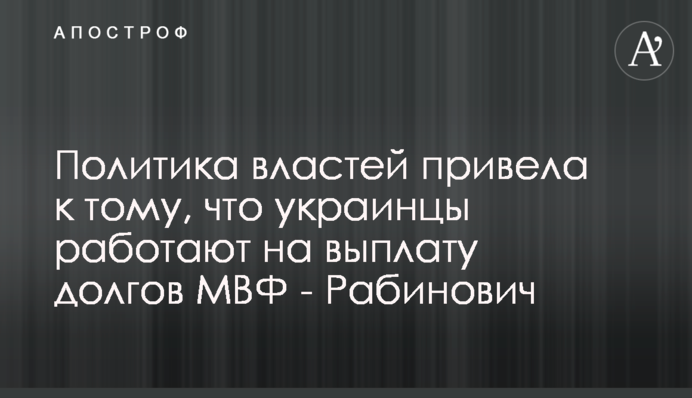 Политика властей привела к тому, что украинцы работают на выплату долгов МВФ - Рабинович