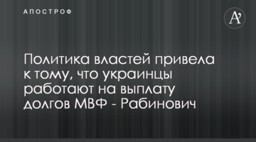 Политика властей привела к тому, что украинцы работают на выплату долгов МВФ - Рабинович