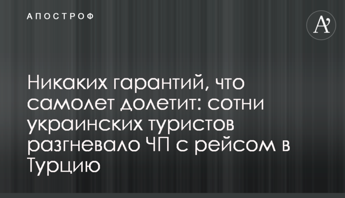 Ніяких гарантій, що літак долетить: сотні українських туристів розгнівала НП з рейсом до Туреччини