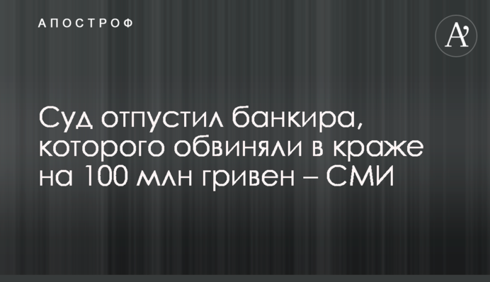 Суд отпустил банкира, которого обвиняли в краже на 100 млн гривен – СМИ