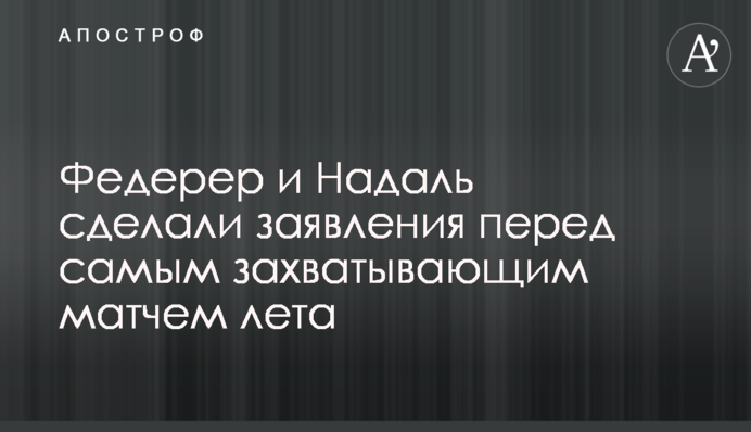 Федерер і Надаль зробили заяви перед самим захоплюючим матчем літа