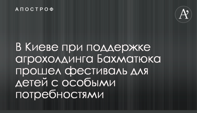 У Києві за підтримки агрохолдингу Бахматюка пройшов фестиваль для дітей з особливими потребами