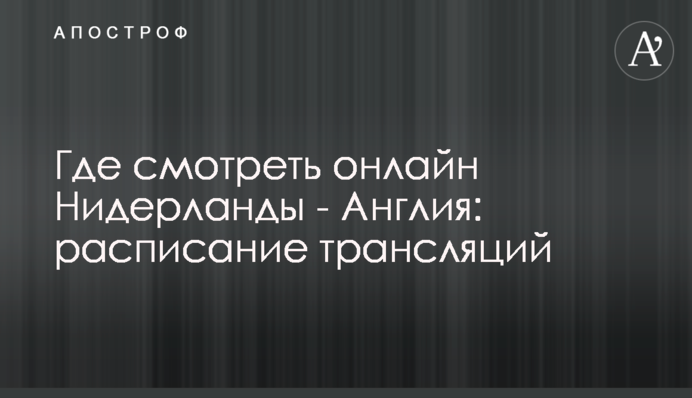 Де дивитися онлайн Нідерланди - Англія: розклад трансляцій
