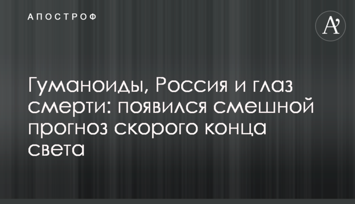 Гуманоиды, Россия и глаз смерти: появился смешной прогноз скорого конца света