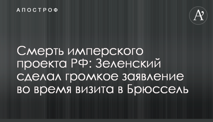 Смерть имперского проекта РФ: Зеленский сделал громкое заявление во время визита в Брюссель
