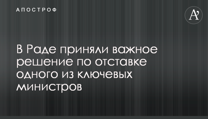 У Раді прийняли важливе рішення щодо відставки одного з ключових міністрів