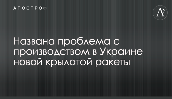 Названа проблема з виробництвом в Україні нової крилатої ракети