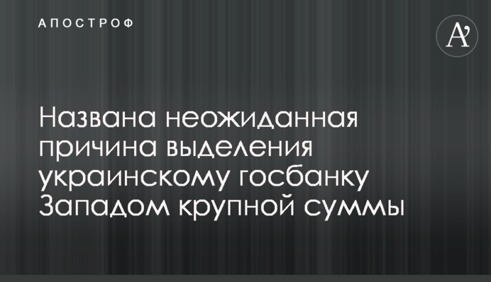 Названа неожиданная причина выделения украинскому госбанку Западом крупной суммы