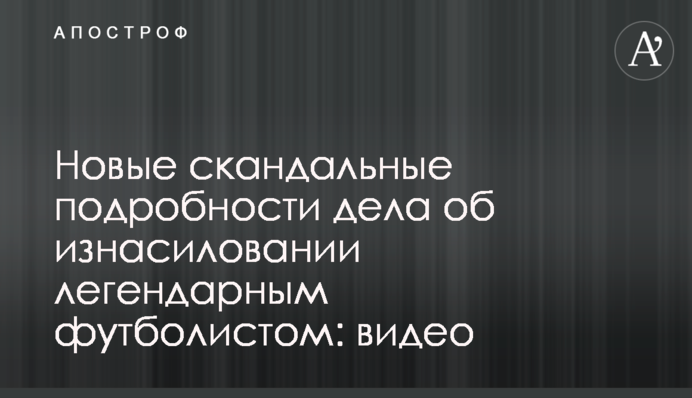 Новые скандальные подробности дела об изнасиловании легендарным футболистом: видео