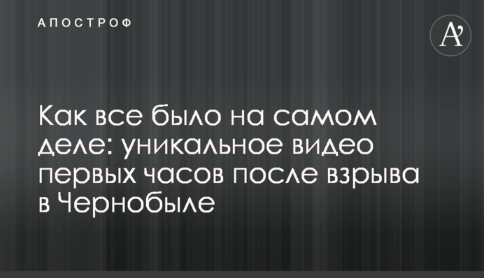Як все було насправді: унікальне відео перших годин після вибуху в Чорнобилі