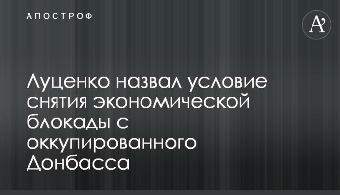 ​Луценко назвал условие снятия экономической блокады с оккупированного Донбасса